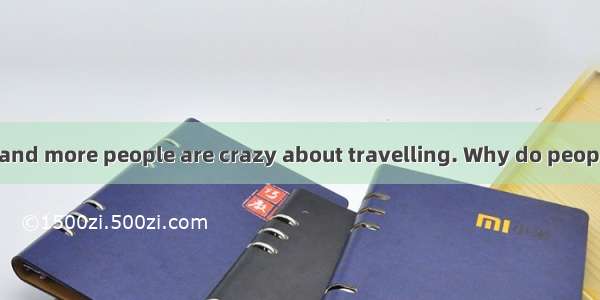 At present  more and more people are crazy about travelling. Why do people travel? “To see