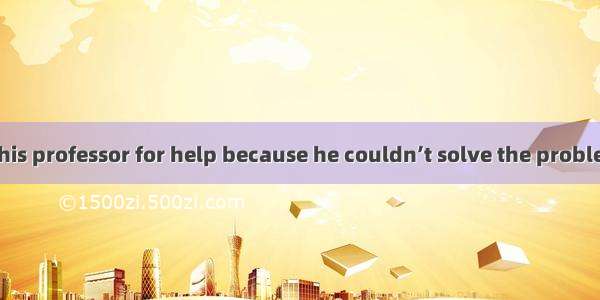 The man called his professor for help because he couldn’t solve the problem by .A. herself