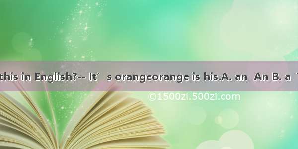 ----What’s this in English?-- It’s orangeorange is his.A. an  An B. a  TheC. an  The