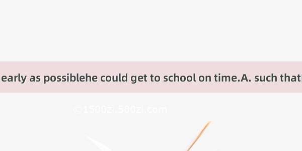 —He got up as early as possiblehe could get to school on time.A. such thatB. in order toC.