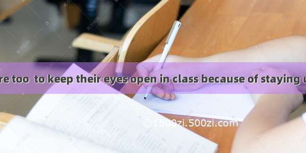 The students are too  to keep their eyes open in class because of staying up late.A. sleep