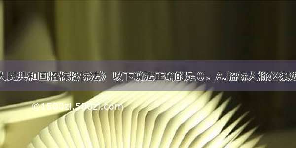 根据《中华人民共和国招标投标法》 以下说法正确的是()。A.招标人将必须进行招标的项