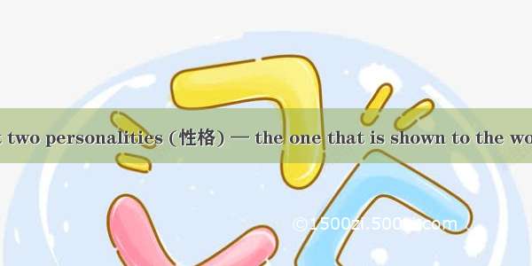 Everyone has got two personalities (性格) — the one that is shown to the world and the other