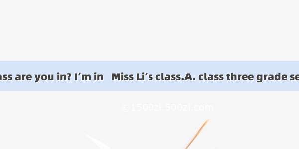 - What class are you in? I’m in   Miss Li’s class.A. class three grade seven B. Cla