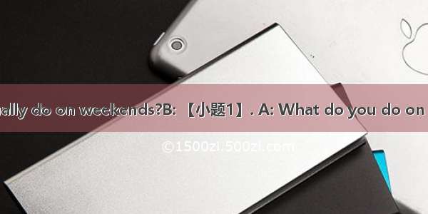 A：What do you usually do on weekends?B: 【小题1】. A: What do you do on the Internet?B: I ofte