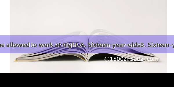 should not to be allowed to work at night.A. Sixteen-year-oldsB. Sixteen-years-old C. Six