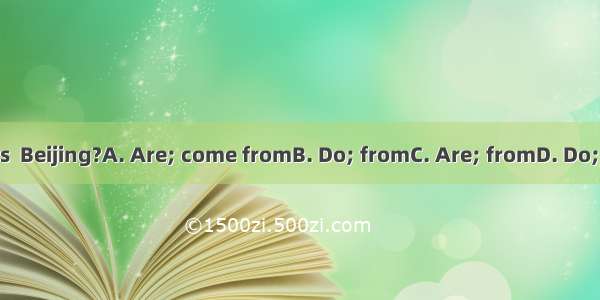 your parents  Beijing?A. Are; come fromB. Do; fromC. Are; fromD. Do; comes from