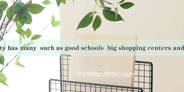 Living in the city has many  such as good schools  big shopping centers and so on.A. advan