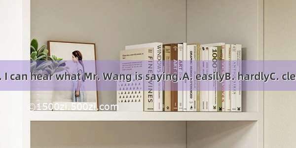 It is too noisy. I can hear what Mr. Wang is saying.A. easilyB. hardlyC. clearlyD. exactly