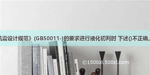 按《建筑抗震设计规范》(GB50011-)的要求进行液化初判时 下述()不正确。A.晚更新