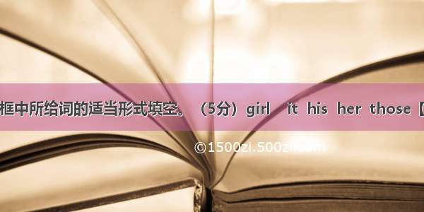 用方框中所给词的适当形式填空。（5分）girl    it  his  her  those【小题