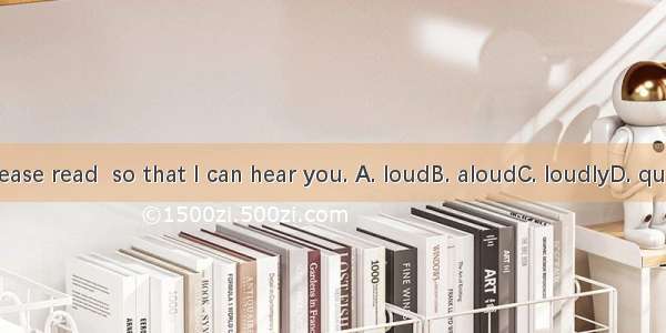 Please read  so that I can hear you. A. loudB. aloudC. loudlyD. quiet