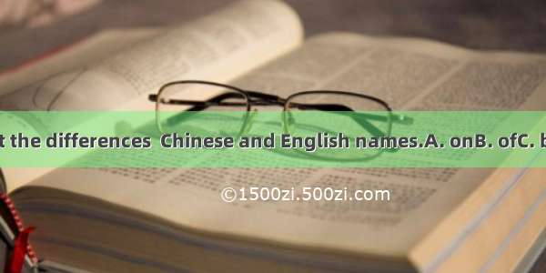 Let’s talk about the differences  Chinese and English names.A. onB. ofC. betweenD. with