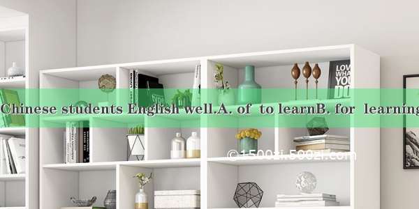 It`s not easy  Chinese students English well.A. of  to learnB. for  learningC. of  learnin