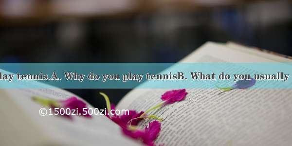 .—? —I usually play tennis.A. Why do you play tennisB. What do you usually do on weekendsC