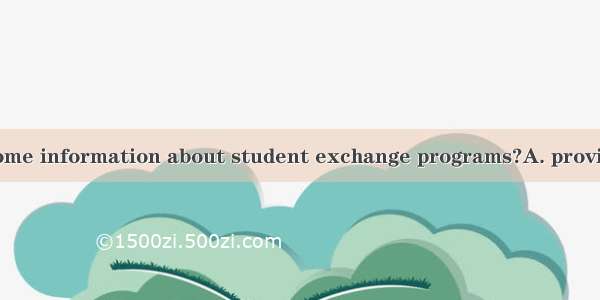 Could you  me  some information about student exchange programs?A. provide  toB. give  toC