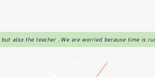 Not only the kids but also the teacher . We are worried because time is running out.A. has