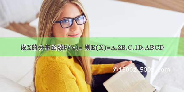 设X的分布函数F(x)= 则E(X)=A.2B.C.1D.ABCD