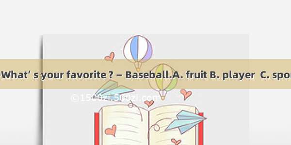 —What’ s your favorite ? — Baseball.A. fruit B. player  C. sport