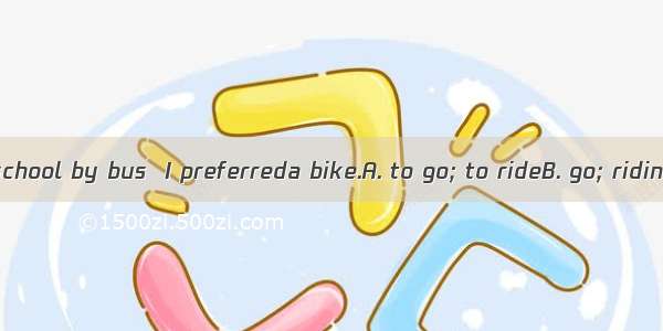 Rather thanto school by bus  I preferreda bike.A. to go; to rideB. go; ridingC. going; to