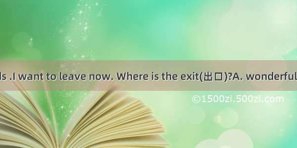 The piano sounds .I want to leave now. Where is the exit(出口)?A. wonderfulB. goodC. niceD.