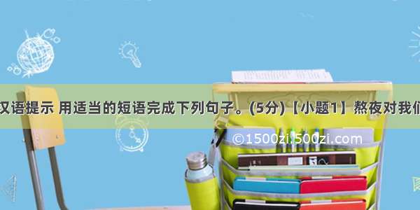 根据句意及汉语提示 用适当的短语完成下列句子。(5分)【小题1】熬夜对我们的健康有害