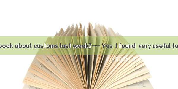 Did you read a book about customs last week?-- Yes  I found  very useful to know the c