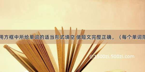 短文填空 用方框中所给单词的适当形式填空 使短文完整正确。（每个单词限用一次 每