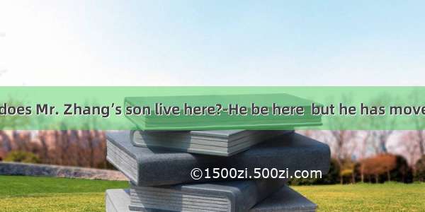 ---Excuse me  does Mr. Zhang’s son live here?-He be here  but he has moved?A. used toB.