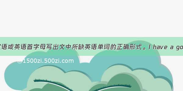 根据所给汉语或英语首字母写出文中所缺英语单词的正确形式。I have a good friend