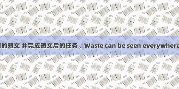 阅读下面的短文 并完成短文后的任务。Waste can be seen everywhere in the s