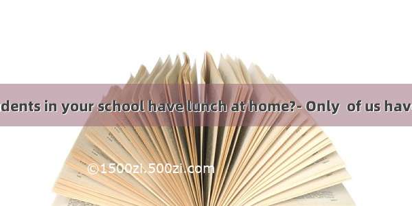 How many students in your school have lunch at home?- Only  of us have lunch at hom