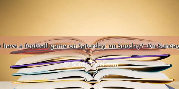 —Are you going to have a football game on Saturday  on Sunday?—On Sunday.A. andB. orC. but