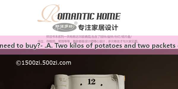 ---What do we need to buy?- .A. Two kilos of potatoes and two packets of saltsB. Two ki