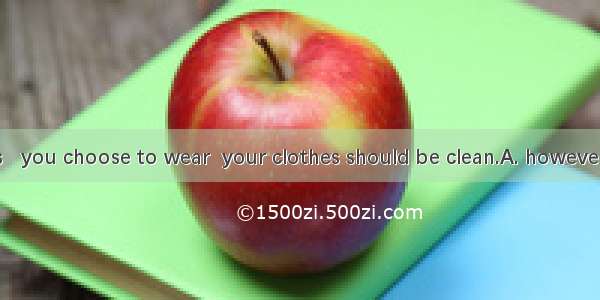 Boys and girls   you choose to wear  your clothes should be clean.A. howeverB. whateverC.