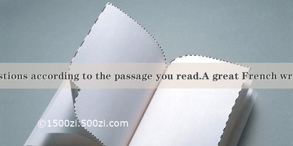 Answer the questions according to the passage you read.A great French writer said that we