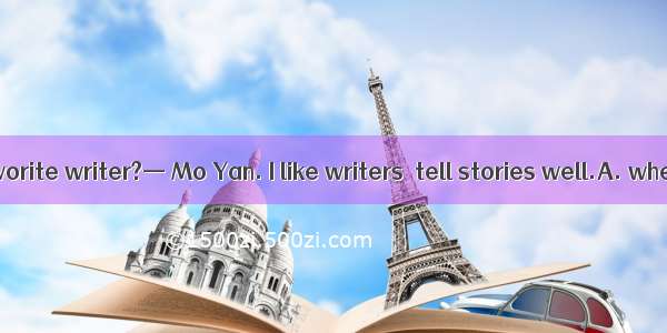 — Who is your favorite writer?— Mo Yan. I like writers  tell stories well.A. whereB. whenC