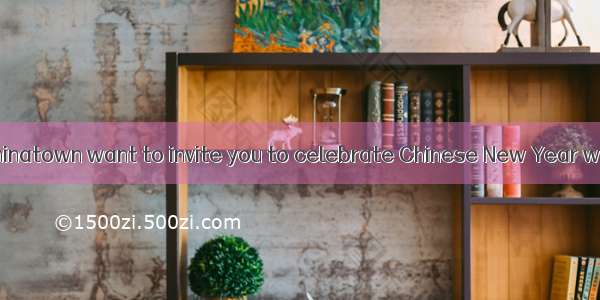 The people of Chinatown want to invite you to celebrate Chinese New Year with us. We are a