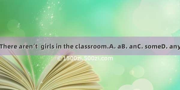 There aren’t  girls in the classroom.A. aB. anC. someD. any