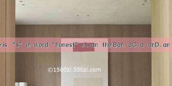 There is  “s” in  word “honest”.A. an   the Ban   aC. a   anD. an   an