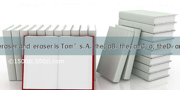 This is  eraser and  eraser is Tom’s.A. the; aB. the; anC. a; theD. an; the