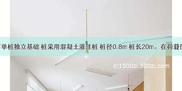某建筑柱下单桩独立基础 桩采用混凝土灌注桩 桩径0.8m 桩长20m。在荷载的准永久组
