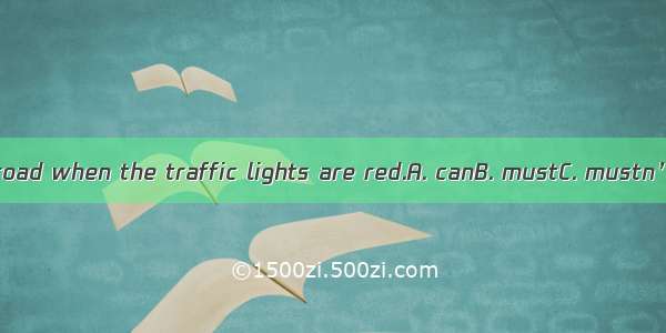 You  cross the road when the traffic lights are red.A. canB. mustC. mustn’tD. needn’t