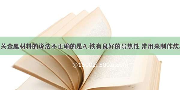 单选题下列有关金属材料的说法不正确的是A.铁有良好的导热性 常用来制作炊具B.铜的化学