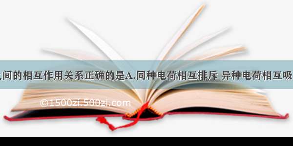 单选题电荷之间的相互作用关系正确的是A.同种电荷相互排斥 异种电荷相互吸引B.同种电荷