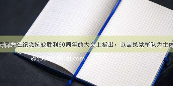 单选题胡锦涛同志在纪念抗战胜利60周年的大会上指出：以国民党军队为主体的正面战场 