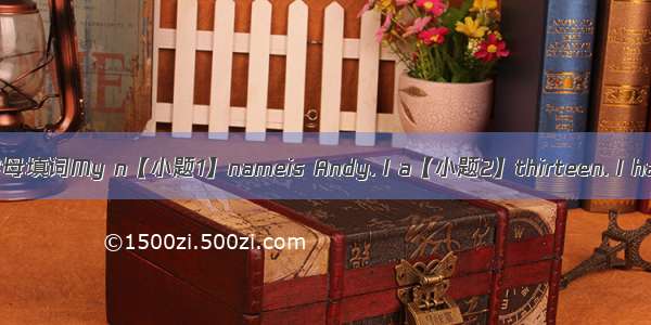 根据首字母填词My n【小题1】nameis Andy. I a【小题2】thirteen. I have a s