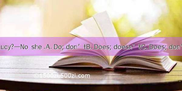 — your sister know Lucy?—No  she .A. Do; don’tB. Does; doesn’tC. Does; don’tD. Do; doesn’t