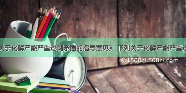 据《国务院关于化解产能严重过剩矛盾的指导意见》 下列关于化解产能严重过剩矛盾的主