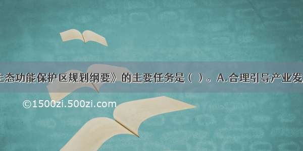 《国家重点生态功能保护区规划纲要》的主要任务是（）。A.合理引导产业发展B.保护和恢